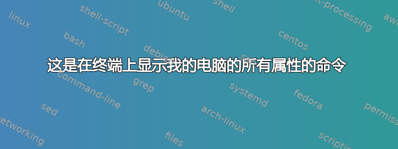 这是在终端上显示我的电脑的所有属性的命令