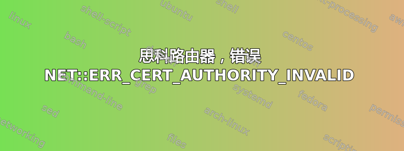 思科路由器，错误 NET::ERR_CERT_AUTHORITY_INVALID