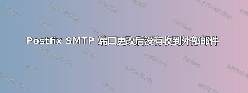 Postfix SMTP 端口更改后没有收到外部邮件