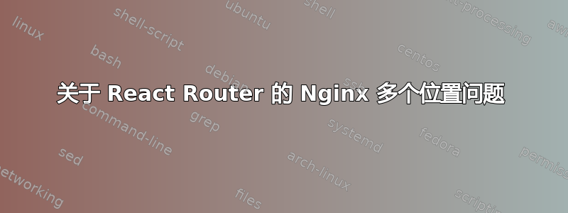 关于 React Router 的 Nginx 多个位置问题