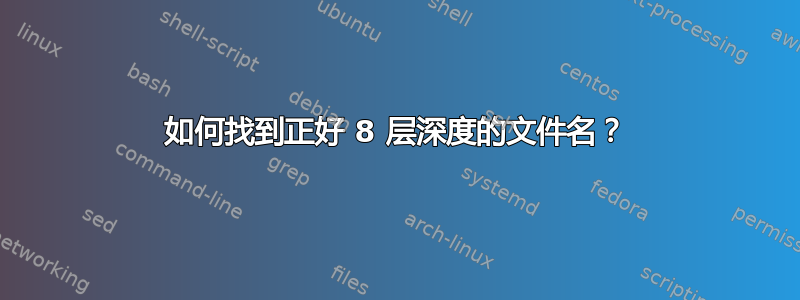 如何找到正好 8 层深度的文件名？