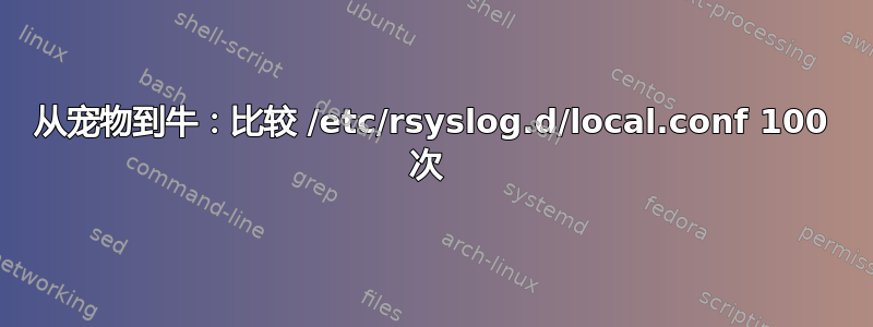 从宠物到牛：比较 /etc/rsyslog.d/local.conf 100 次 