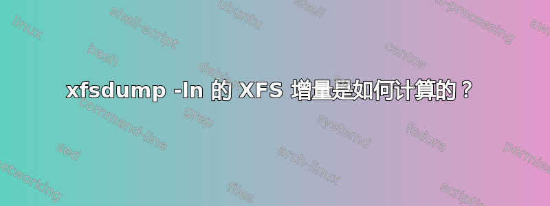 xfsdump -ln 的 XFS 增量是如何计算的？