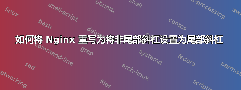 如何将 Nginx 重写为将非尾部斜杠设置为尾部斜杠