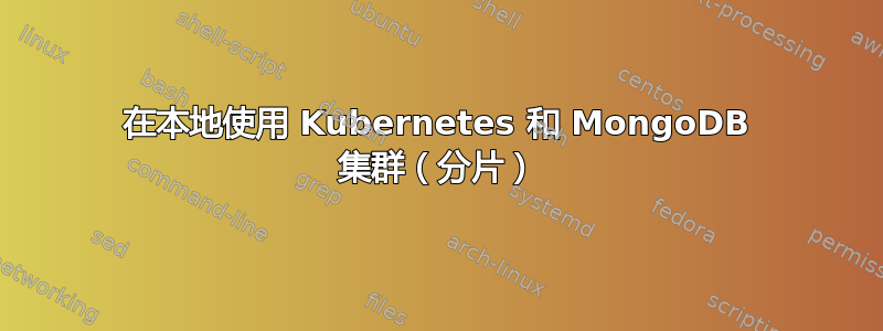 在本地使用 Kubernetes 和 MongoDB 集群（分片）