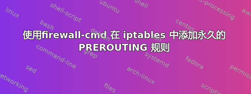 使用firewall-cmd 在 iptables 中添加永久的 PREROUTING 规则