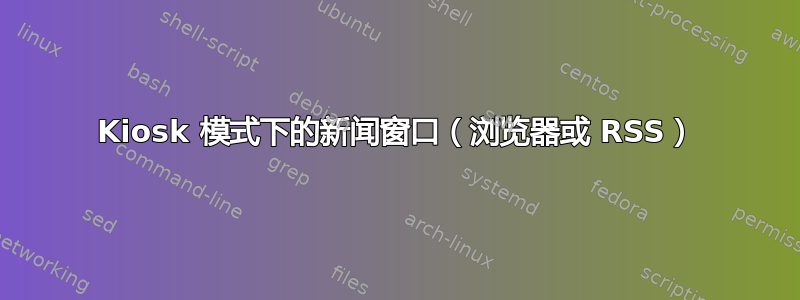 Kiosk 模式下的新闻窗口（浏览器或 RSS）