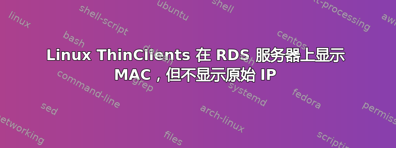 Linux ThinClients 在 RDS 服务器上显示 MAC，但不显示原始 IP