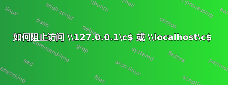 如何阻止访问 \\127.0.0.1\c$ 或 \\localhost\c$