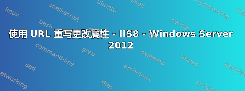 使用 URL 重写更改属性 - IIS8 - Windows Server 2012