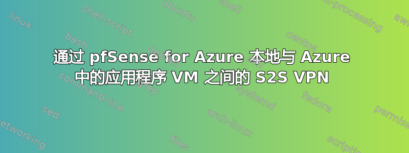 通过 pfSense for Azure 本地与 Azure 中的应用程序 VM 之间的 S2S VPN