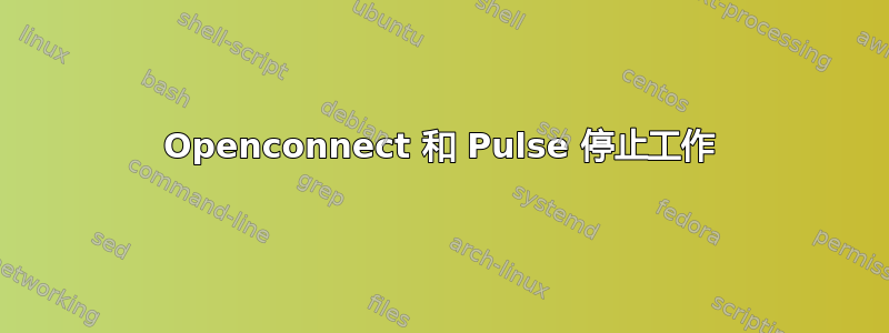 Openconnect 和 Pulse 停止工作