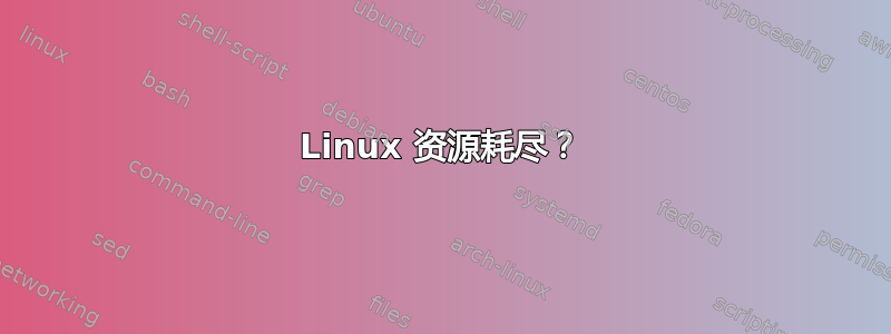 Linux 资源耗尽？