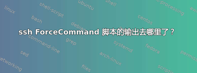 ssh ForceCommand 脚本的输出去哪里了？