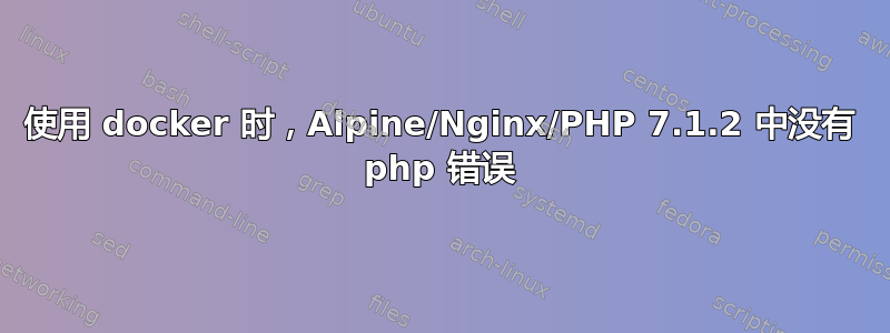 使用 docker 时，Alpine/Nginx/PHP 7.1.2 中没有 php 错误