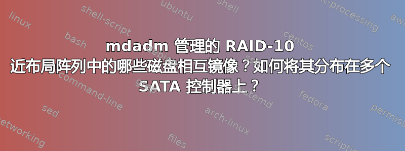 mdadm 管理的 RAID-10 近布局阵列中的哪些磁盘相互镜像？如何将其分布在多个 SATA 控制器上？