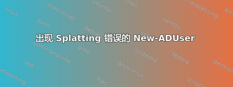 出现 Splatting 错误的 New-ADUser