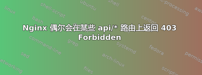 Nginx 偶尔会在某些 api/* 路由上返回 403 Forbidden