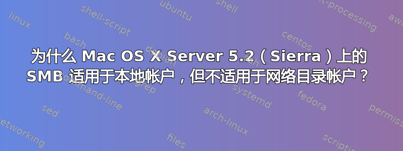 为什么 Mac OS X Server 5.2（Sierra）上的 SMB 适用于本地帐户，但不适用于网络目录帐户？