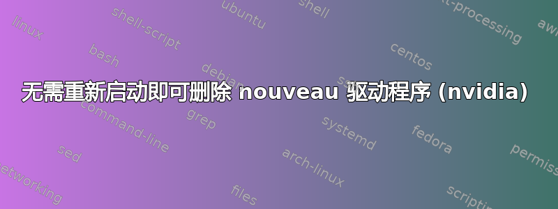 无需重新启动即可删除 nouveau 驱动程序 (nvidia)