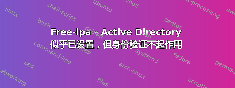 Free-ipa - Active Directory 似乎已设置，但身份验证不起作用