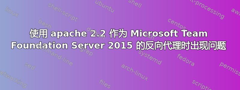 使用 apache 2.2 作为 Microsoft Team Foundation Server 2015 的反向代理时出现问题