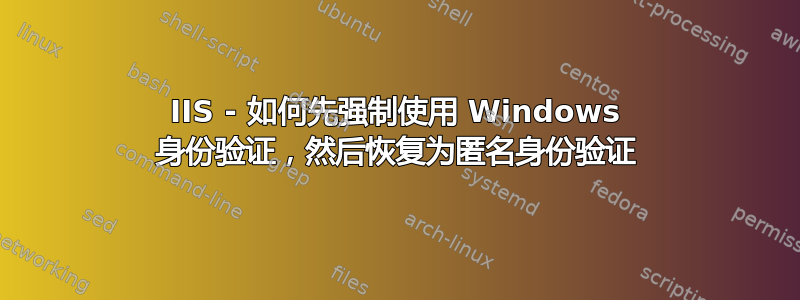 IIS - 如何先强制使用 Windows 身份验证，然后恢复为匿名身份验证