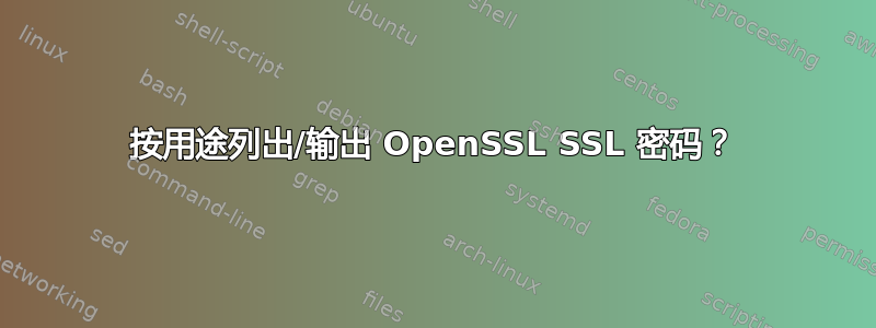 按用途列出/输出 OpenSSL SSL 密码？