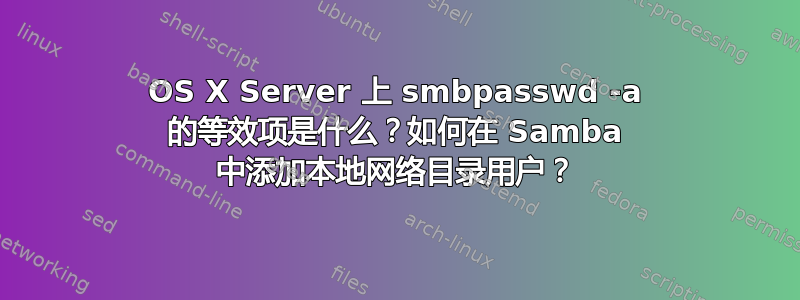 OS X Server 上 smbpasswd -a 的等效项是什么？如何在 Samba 中添加本地网络目录用户？