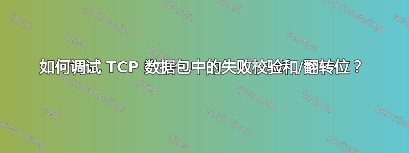 如何调试 TCP 数据包中的失败校验和/翻转位？