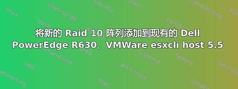 将新的 Raid 10 阵列添加到现有的 Dell PowerEdge R630、VMWare esxcli host 5.5