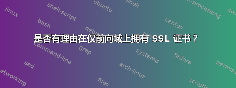 是否有理由在仅前向域上拥有 SSL 证书？