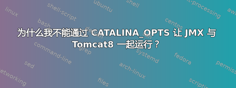 为什么我不能通过 CATALINA_OPTS 让 JMX 与 Tomcat8 一起运行？