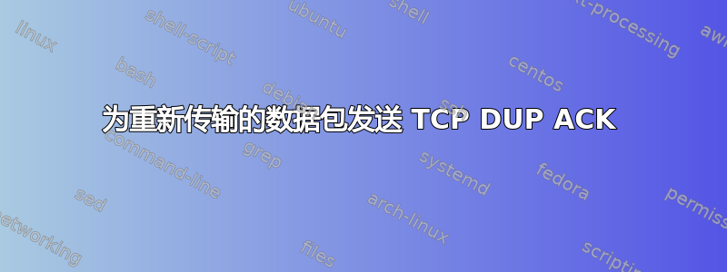 为重新传输的数据包发送 TCP DUP ACK