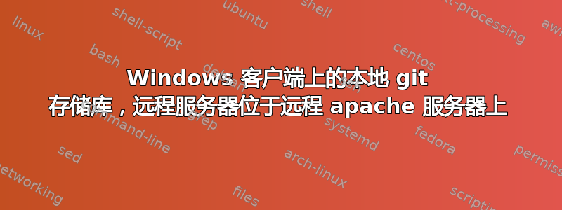 Windows 客户端上的本地 git 存储库，远程服务器位于远程 apache 服务器上