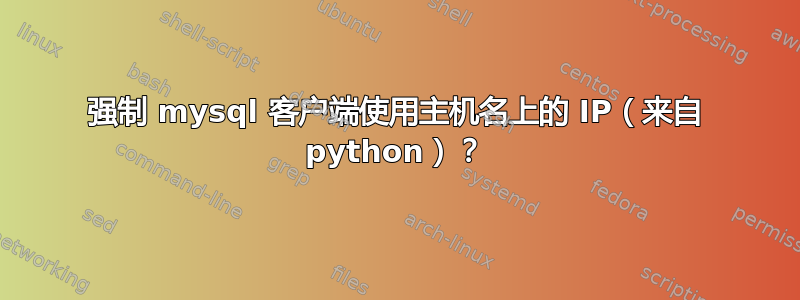 强制 mysql 客户端使用主机名上的 IP（来自 python）？