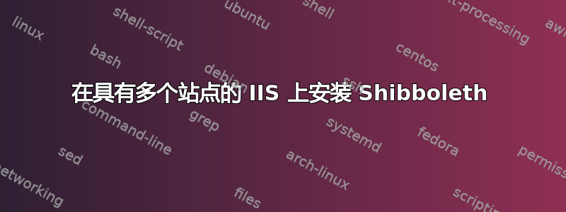 在具有多个站点的 IIS 上安装 Shibboleth