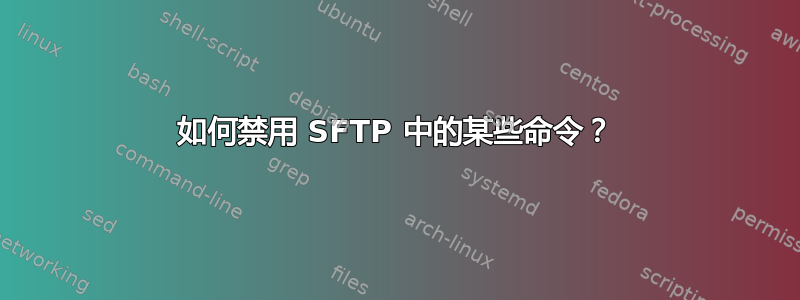 如何禁用 SFTP 中的某些命令？