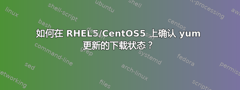 如何在 RHEL5/CentOS5 上确认 yum 更新的下载状态？