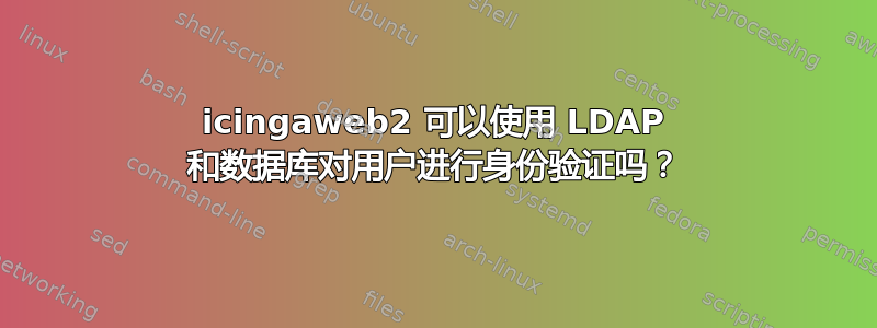 icingaweb2 可以使用 LDAP 和数据库对用户进行身份验证吗？