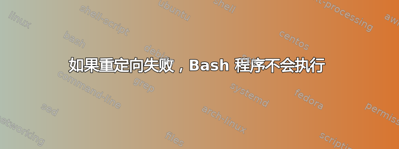 如果重定向失败，Bash 程序不会执行