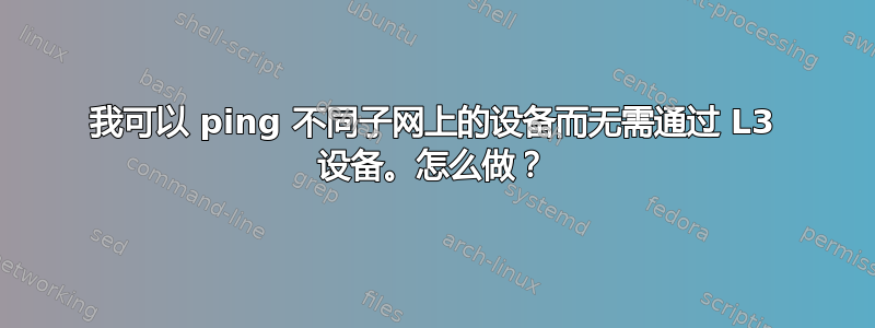 我可以 ping 不同子网上的设备而无需通过 L3 设备。怎么做？