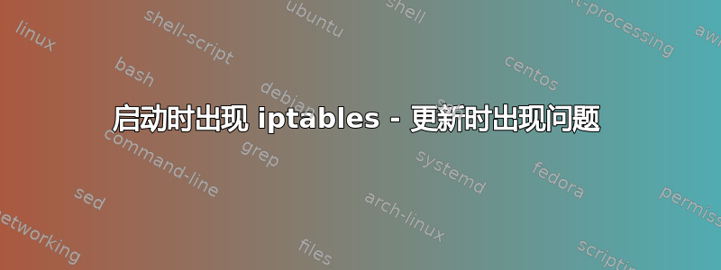 启动时出现 iptables - 更新时出现问题