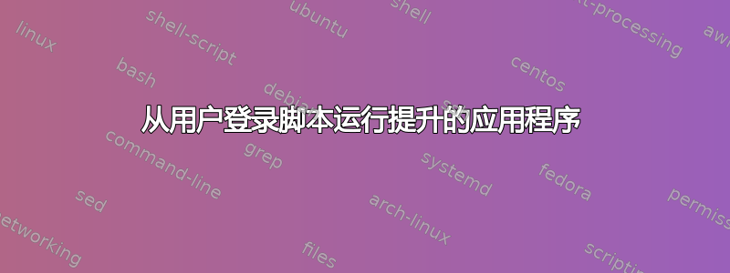 从用户登录脚本运行提升的应用程序