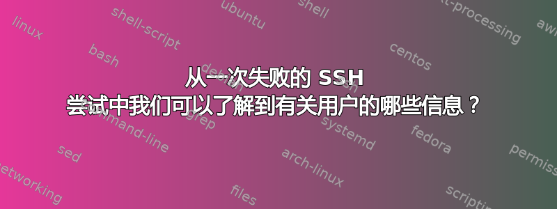 从一次失败的 SSH 尝试中我们可以了解到有关用户的哪些信息？