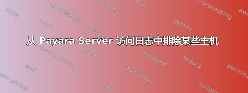 从 Payara Server 访问日志中排除某些主机