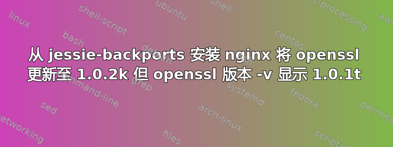 从 jessie-backports 安装 nginx 将 openssl 更新至 1.0.2k 但 openssl 版本 -v 显示 1.0.1t