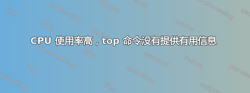 CPU 使用率高，top 命令没有提供有用信息