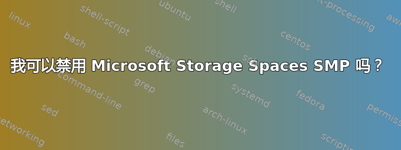 我可以禁用 Microsoft Storage Spaces SMP 吗？