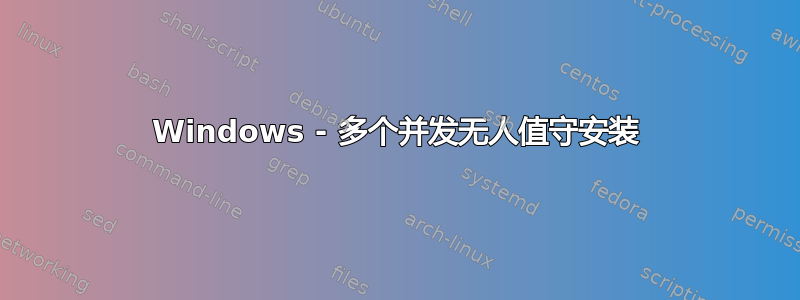 Windows - 多个并发无人值守安装